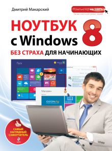 Макарский Д.Д. - Ноутбук с Windows 8 без страха для начинающих. Самый наглядный самоучитель обложка книги Макарский Д.Д. - Ноутбук с Windows 8 без страха для начинающих. Самый наглядный самоучитель обложка книги