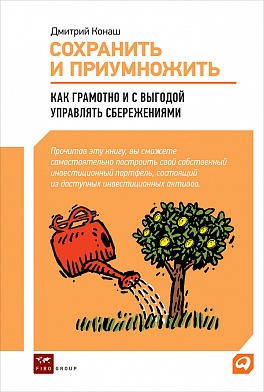 Сохранить и приумножить: Как грамотно и с выгодой управлять сбережениями Сохранить и приумножить: Как грамотно и с выгодой управлять сбережениями Конаш Д.