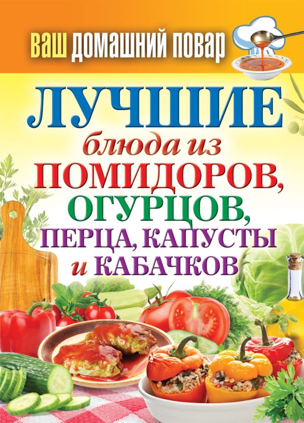 Ваш домашний повар. Лучшие блюда из помидоров, огурцов, перца, капусты и кабачков Ваш домашний повар. Лучшие блюда из помидоров, огурцов, перца, капусты и кабачков