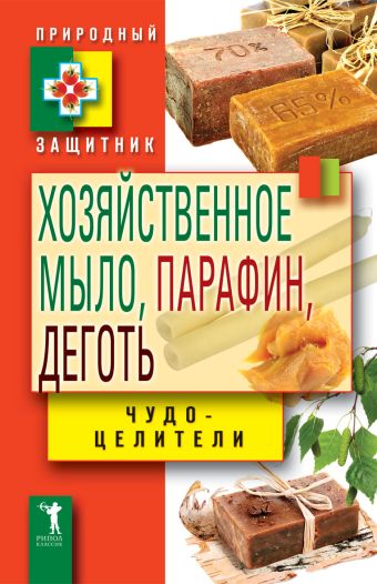 Хозяйственное мыло , парафин и деготь. Чудо-целители Хозяйственное мыло , парафин и деготь. Чудо-целители Зайцев В.Б.