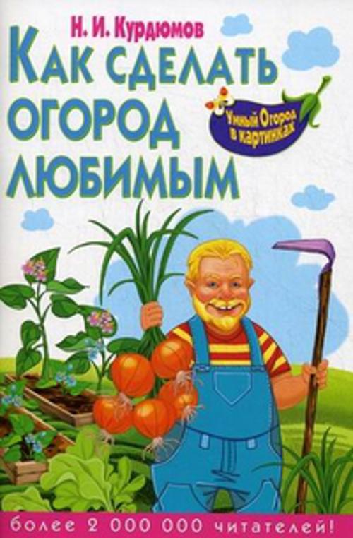 Как сделать огород любимым Как сделать огород любимым Курдюмов Н.И.