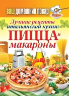 Ваш домашний повар. Лучшие рецепты итальянской кухни: пицца и макароны Ваш домашний повар. Лучшие рецепты итальянской кухни: пицца и макароны