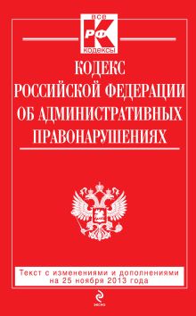 Кодекс Российской Федерации об административных правонарушениях : текст с изм. и доп. на 25 ноября 2013 г.