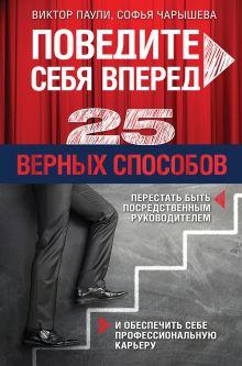 Обложка Поведите себя вперед. 25 верных способов перестать быть посредственным руководителем и обеспечить себе профессиональную карьеру Паули В.К., Чарышева С.Р.