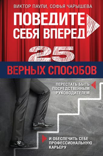 Поведите себя вперед. 25 верных способов перестать быть посредственным руководителем и обеспечить себе профессиональную карьеру Поведите себя вперед. 25 верных способов перестать быть посредственным руководителем и обеспечить себе профессиональную карьеру Паули В.К., Чарышева С.Р.