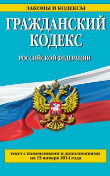 Обложка Гражданский кодекс Российской Федерации. Части первая, вторая, третья и четвертая : текст с изм. и доп. на 15 января 2014 г. 