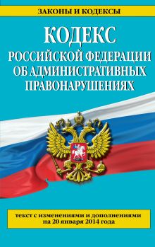Кодекс Российской Федерации об административных правонарушениях : текст с изм. и доп. на 20 января 2014 г.