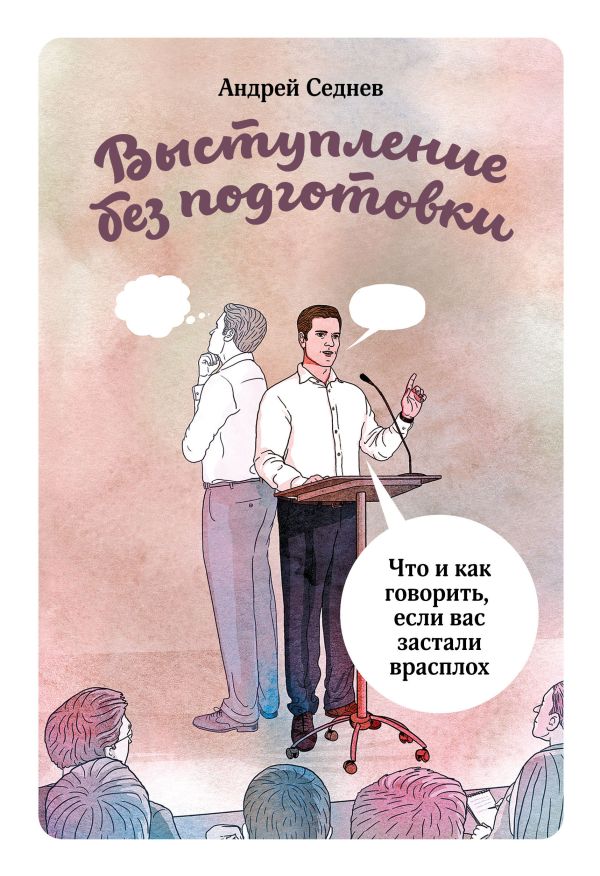Выступление без подготовки. Что и как говорить, если вас застали врасплох Выступление без подготовки. Что и как говорить, если вас застали врасплох Андрей Седнев