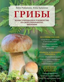 Обложка Грибы. Иллюстрированное руководство по сбору, переработке, хранению Анна Романова, Алла Булатова