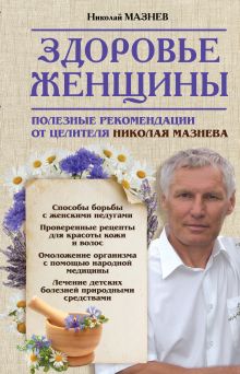 Мазнев Н.И. - Здоровье женщины. Полезные рекомендации от целителя Николая Мазнева обложка книги Мазнев Н.И. - Здоровье женщины. Полезные рекомендации от целителя Николая Мазнева обложка книги