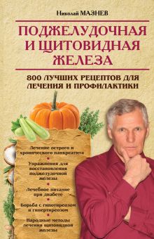 Мазнев Н.И. - Поджелудочная и щитовидная железа. 800 лучших рецептов для лечения и профилактики обложка книги Мазнев Н.И. - Поджелудочная и щитовидная железа. 800 лучших рецептов для лечения и профилактики обложка книги