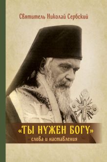 Обложка Ты нужен Богу: Слова и наставления святителя Hиколая Сербского 
