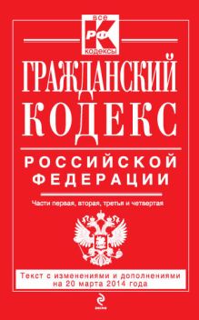 Обложка Гражданский кодекс Российской Федерации. Части первая, вторая, третья и четвертая : текст с изм. и доп. на 20 марта 2014 г. 