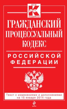 Обложка Гражданский процессуальный кодекс Российской Федерации : текст с изм. и доп. на 15 января 2014 г. 