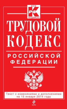 Трудовой кодекс Российской Федерации: текст с изм. и доп. на 15 января 2014 г.