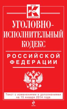 Уголовно-исполнительный кодекс Российской Федерации : текст с изм. и доп. на 15 января 2014 г.