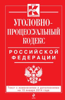 Уголовно-процессуальный кодекс Российской Федерации : текст с изм. и доп. на 15 января 2014 г.