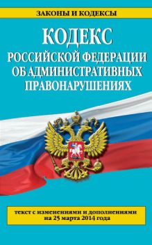 Кодекс Российской Федерации об административных правонарушениях : текст с изм. и доп. на 25 марта 2014 г.