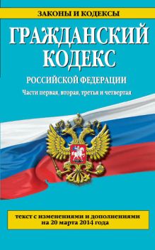 Обложка Гражданский кодекс Российской Федерации. Части первая, вторая, третья и четвертая : текст с изм. и доп. на 20 марта 2014 г. 