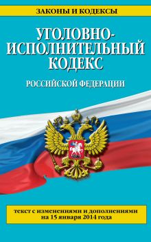 Уголовно-исполнительный кодекс Российской Федерации : текст с изм. и доп. на 15 января 2014 г.