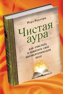 Роузтри Р. - Чистая аура: Как очистить и защитить свое биоэнергетическое поле обложка книги Роузтри Р. - Чистая аура: Как очистить и защитить свое биоэнергетическое поле обложка книги