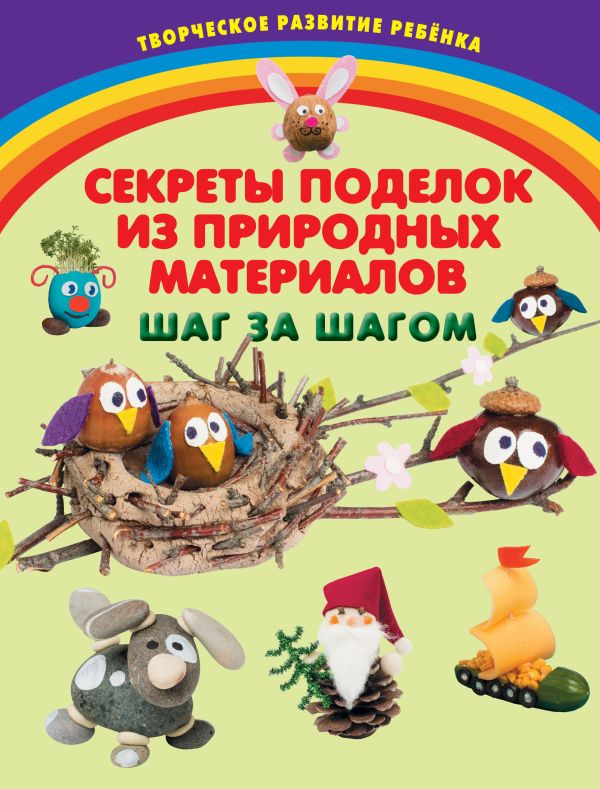 Секреты поделок из природных материалов. Шаг за шагом Секреты поделок из природных материалов. Шаг за шагом Карленок И.В.
