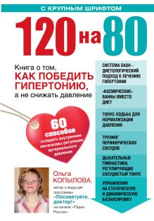 120 на 80. Книга о том, как победить гипертонию, а не снижать давление (УВЕЛИЧЕННЫЙ шрифт)