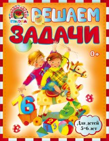 Решаем задачи: для детей 5-6 лет