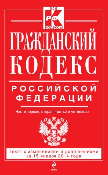 Обложка Гражданский кодекс Российской Федерации. Части первая, вторая, третья и четвертая : текст с изм. и доп. на 15 января 2014 г. 