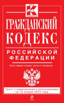Гражданский кодекс Российской Федерации. Части первая, вторая, третья и четвертая : текст с изм. и доп. на 15 января 2014 г.