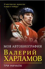 Харламов В.Б. - Три начала. О мастерстве, мужестве и вере в победу обложка книги Харламов В.Б. - Три начала. О мастерстве, мужестве и вере в победу обложка книги