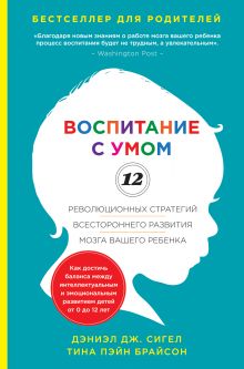 Сигел Д.Дж., Брайсон Т.П. - Воспитание с умом. 12 революционных стратегий всестороннего развития мозга вашего ребенка обложка книги Сигел Д.Дж., Брайсон Т.П. - Воспитание с умом. 12 революционных стратегий всестороннего развития мозга вашего ребенка обложка книги