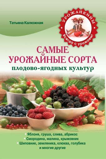 Самые урожайные сорта плодово-ягодных культур Самые урожайные сорта плодово-ягодных культур Калюжная Т.