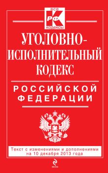 Уголовно-исполнительный кодекс Российской Федерации : текст с изм. и доп. на 10 декабря 2013 г.