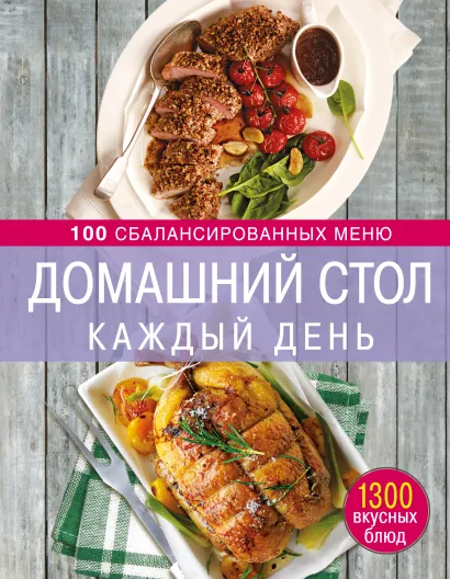 Обложка Домашний стол каждый день. 100 сбалансированных меню. 1300 вкусных блюд