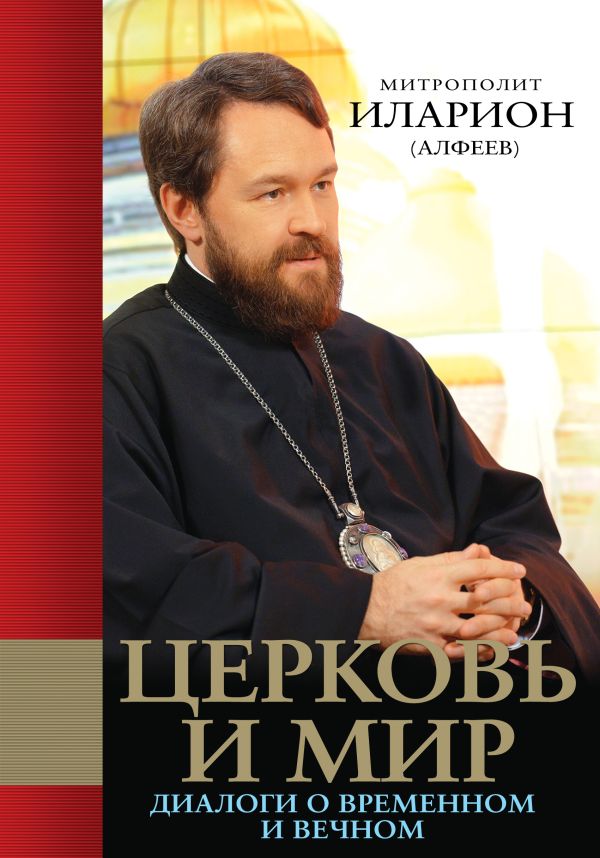 Церковь и мир: Диалоги о временном и вечном Церковь и мир: Диалоги о временном и вечном Иларион (Алфеев), митр.