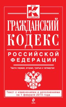 Обложка Гражданский кодекс Российской Федерации. Части первая, вторая, третья и четвертая : текст с изм. и доп. на 1 февраля 2014 г. 