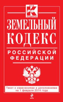 Земельный кодекс Российской Федерации : текст с изм. и доп. на 1 февраля 2014 г.