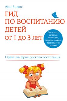 Обложка Гид по воспитанию детей от 1 до 3 лет. Практическое руководство от французского психолога Анн Бакюс
