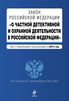 Закон Российской Федерации "О частной детективной и охранной деятельности в Российской Федерации" : текст с изм. и доп. на 2014 год