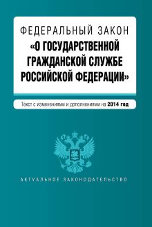Федеральный закон "О государственной гражданской службе Российской Федерации". Текст с изм. и доп. на 2014 г.