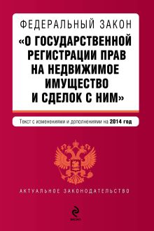 Федеральный закон "О государственной регистрации прав на недвижимое имущество и сделок с ним". Текст с изм. и доп. на 2014 г.