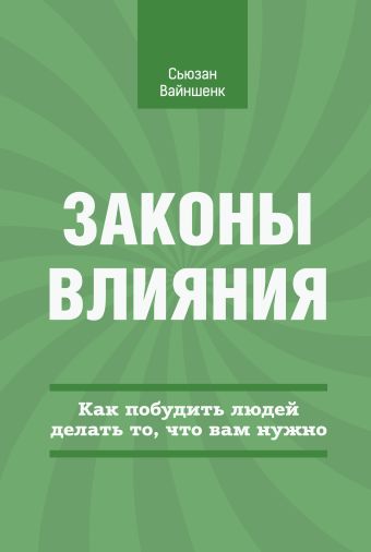 Законы влияния. Как побудить людей делать то, что вам нужно Законы влияния. Как побудить людей делать то, что вам нужно Вайншенк С.
