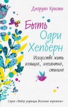 Быть Одри Хепберн. Искусство жить изящно, элегантно, стильно Быть Одри Хепберн. Искусство жить изящно, элегантно, стильно