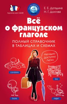 Догадина Е.Е., Долгова Н.Г. - Всё о французском глаголе. Полный справочник в таблицах и схемах обложка книги Догадина Е.Е., Долгова Н.Г. - Всё о французском глаголе. Полный справочник в таблицах и схемах обложка книги