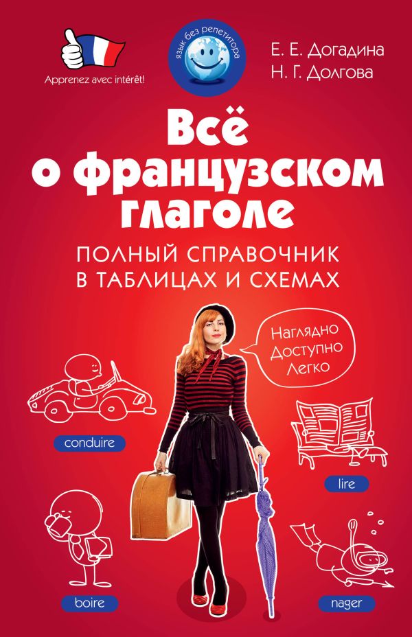 Всё о французском глаголе. Полный справочник в таблицах и схемах Всё о французском глаголе. Полный справочник в таблицах и схемах Догадина Е.Е., Долгова Н.Г.