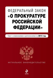 Федеральный закон "О прокуратуре Российской Федерации". Текст с изменениями и дополнениями на 2014 год