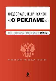 Федеральный закон "О рекламе". Текст с изменениями и дополнениями на 2014 г.