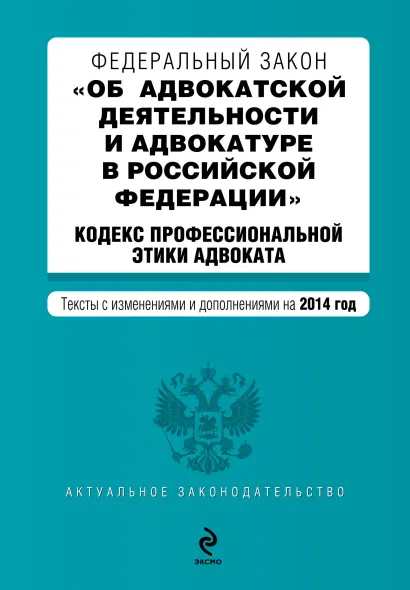 Обложка Федеральный закон "Об адвокатской деятельности и адвокатуре в Российской Федерации". "Кодекс профессиональной этики адвоката". Текст с изменениями и дополнениями на 2014 г.