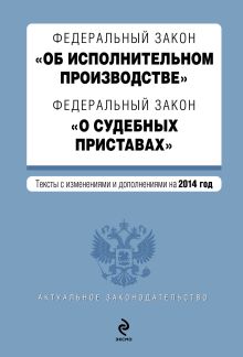 Федеральный закон "Об исполнительном производстве". Федеральный закон "О судебных приставах". Текст с изменениями и дополнениями на 2014 год